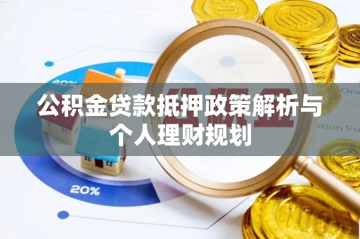 襄阳公积金贷款抵押政策解析与个人理财规划