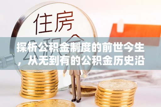 襄阳探析公积金制度的前世今生，从无到有的公积金历史沿革解析
