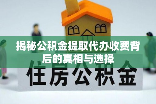 襄阳揭秘公积金提取代办收费背后的真相与选择