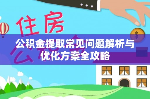 襄阳公积金提取常见问题解析与优化方案全攻略