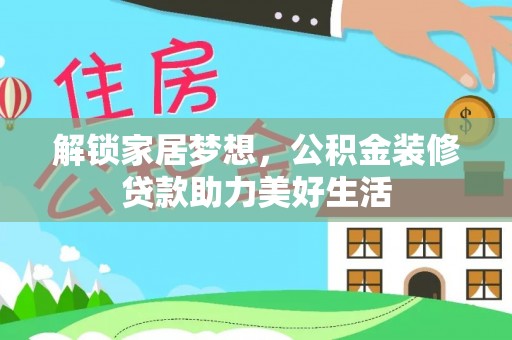 襄阳解锁家居梦想，公积金装修贷款助力美好生活