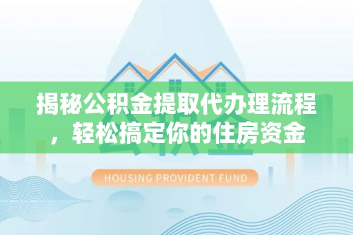 襄阳揭秘公积金提取代办理流程，轻松搞定你的住房资金