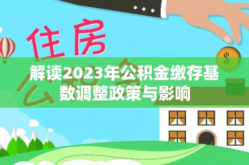 襄阳解读2023年公积金缴存基数调整政策与影响