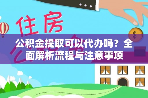 襄阳公积金提取可以代办吗？全面解析流程与注意事项