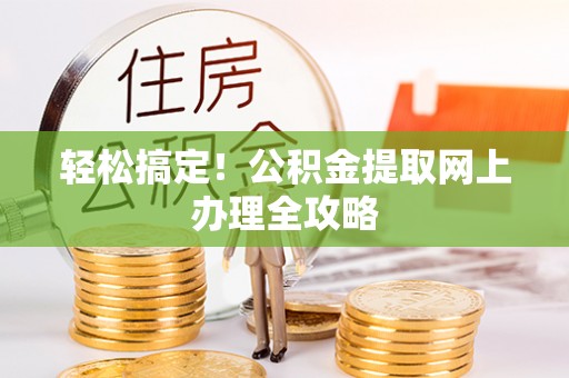 襄阳轻松搞定！公积金提取网上办理全攻略
