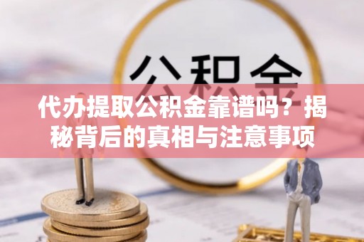 襄阳代办提取公积金靠谱吗？揭秘背后的真相与注意事项