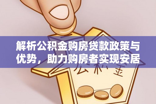 襄阳解析公积金购房贷款政策与优势，助力购房者实现安居梦想