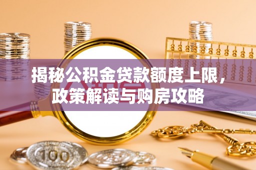襄阳揭秘公积金贷款额度上限，政策解读与购房攻略