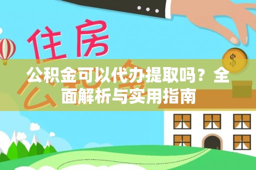 襄阳公积金可以代办提取吗？全面解析与实用指南