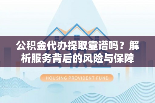 襄阳公积金代办提取靠谱吗？解析服务背后的风险与保障