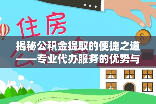 襄阳揭秘公积金提取的便捷之道——专业代办服务的优势与选择