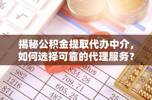 襄阳揭秘公积金提取代办中介，如何选择可靠的代理服务？