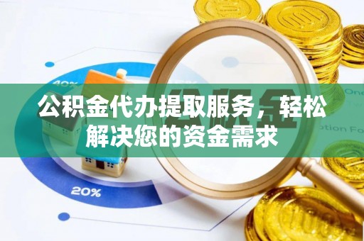 襄阳公积金代办提取服务，轻松解决您的资金需求