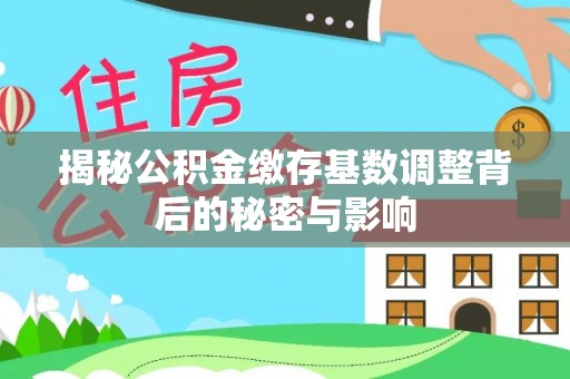 襄阳揭秘公积金缴存基数调整背后的秘密与影响
