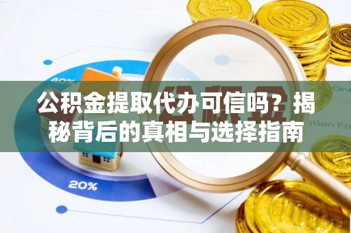 襄阳公积金提取代办可信吗？揭秘背后的真相与选择指南