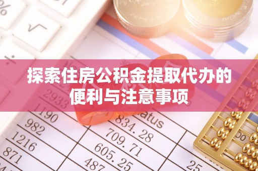 襄阳探索住房公积金提取代办的便利与注意事项