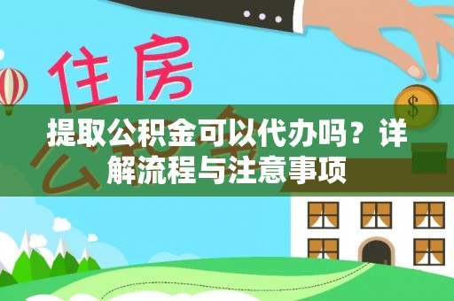 襄阳提取公积金可以代办吗？详解流程与注意事项
