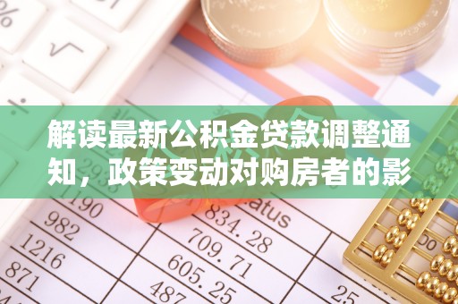 襄阳解读最新公积金贷款调整通知，政策变动对购房者的影响