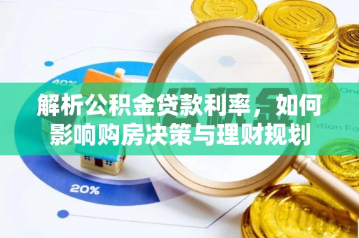 襄阳解析公积金贷款利率，如何影响购房决策与理财规划