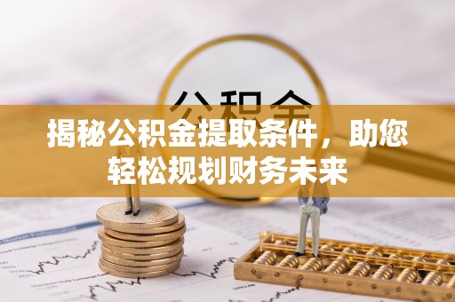 襄阳揭秘公积金提取条件，助您轻松规划财务未来