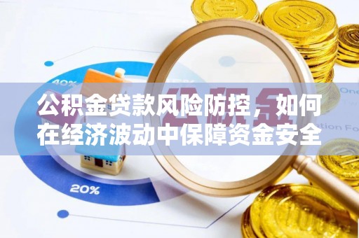襄阳公积金贷款风险防控，如何在经济波动中保障资金安全