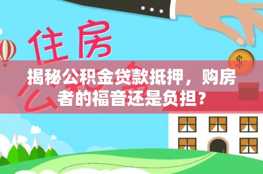 襄阳揭秘公积金贷款抵押，购房者的福音还是负担？