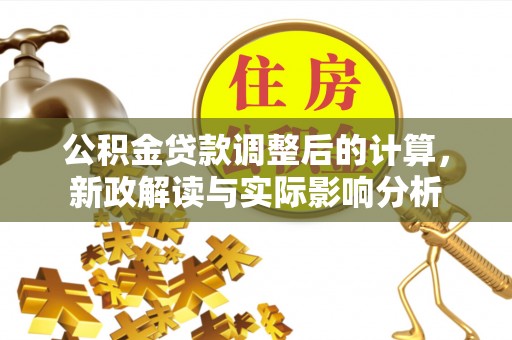 襄阳公积金贷款调整后的计算，新政解读与实际影响分析