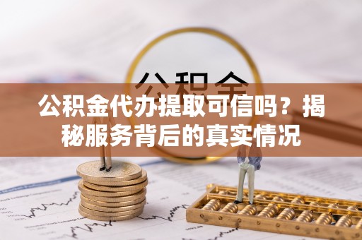 襄阳公积金代办提取可信吗？揭秘服务背后的真实情况