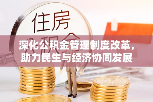 襄阳深化公积金管理制度改革，助力民生与经济协同发展