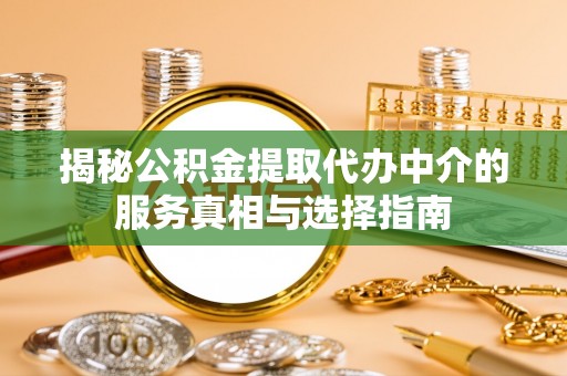 襄阳揭秘公积金提取代办中介的服务真相与选择指南