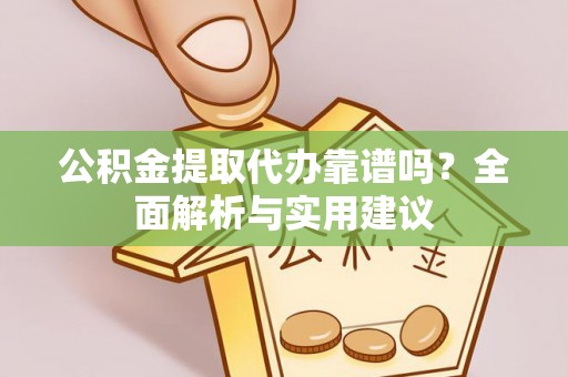 襄阳公积金提取代办靠谱吗？全面解析与实用建议