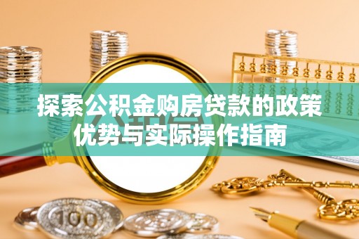 襄阳探索公积金购房贷款的政策优势与实际操作指南