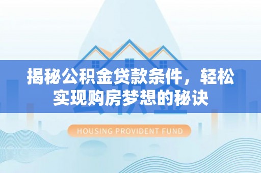 襄阳揭秘公积金贷款条件，轻松实现购房梦想的秘诀