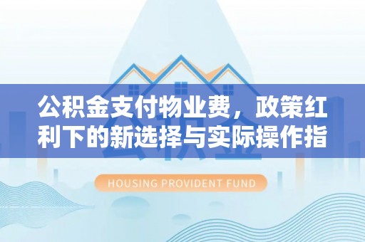 襄阳公积金支付物业费，政策红利下的新选择与实际操作指南