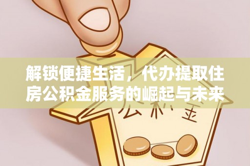 襄阳解锁便捷生活，代办提取住房公积金服务的崛起与未来