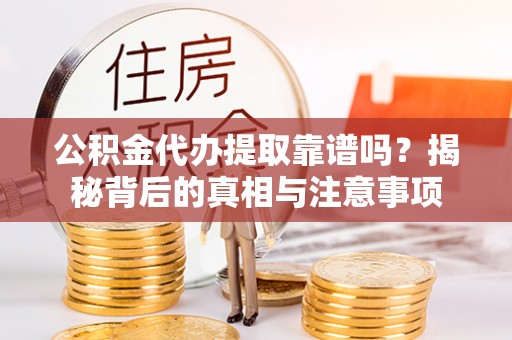 襄阳公积金代办提取靠谱吗？揭秘背后的真相与注意事项