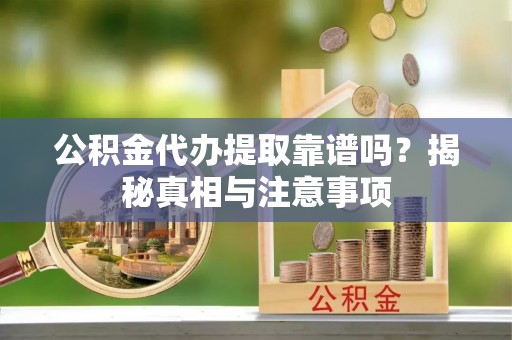 襄阳公积金代办提取靠谱吗？揭秘真相与注意事项