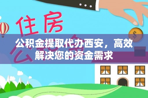 襄阳公积金提取代办西安，高效解决您的资金需求