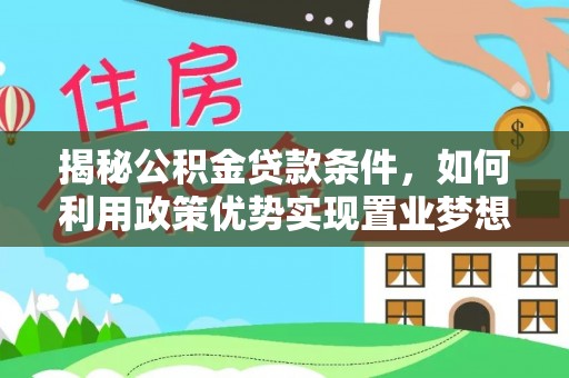 襄阳揭秘公积金贷款条件，如何利用政策优势实现置业梦想