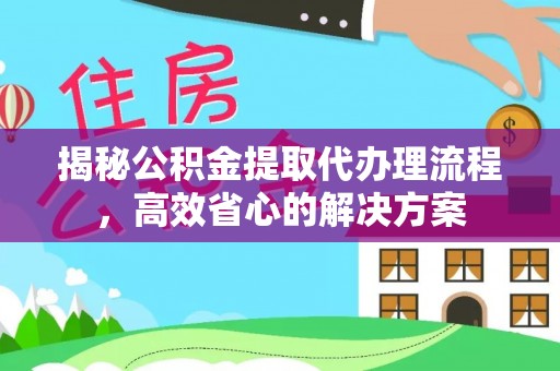 襄阳揭秘公积金提取代办理流程，高效省心的解决方案
