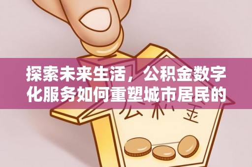 襄阳探索未来生活，公积金数字化服务如何重塑城市居民的财务管理