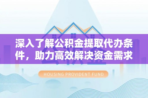 襄阳深入了解公积金提取代办条件，助力高效解决资金需求