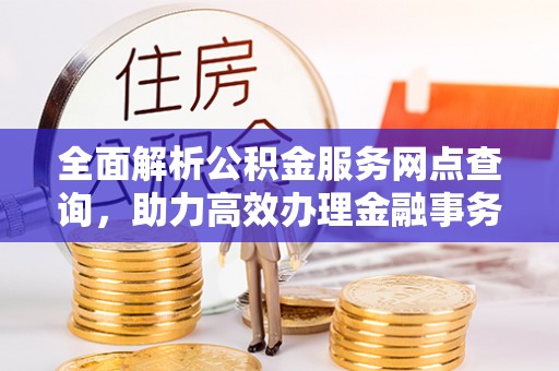 襄阳全面解析公积金服务网点查询，助力高效办理金融事务