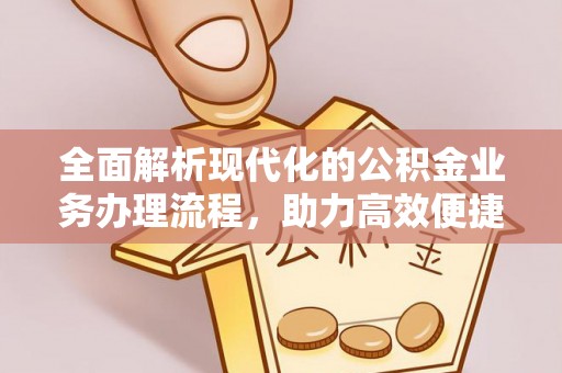 襄阳全面解析现代化的公积金业务办理流程，助力高效便捷生活
