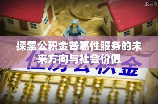 襄阳探索公积金普惠性服务的未来方向与社会价值