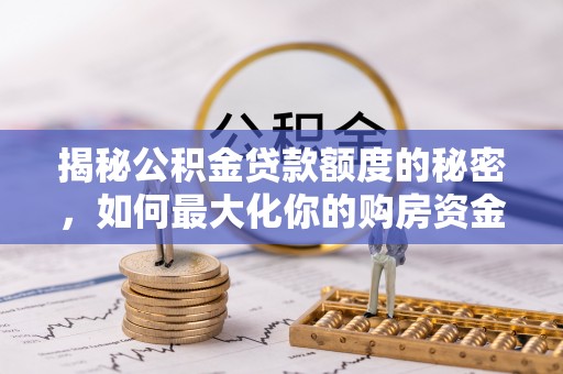 襄阳揭秘公积金贷款额度的秘密，如何最大化你的购房资金