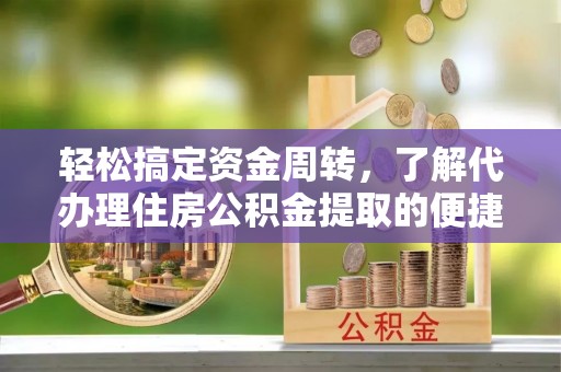 襄阳轻松搞定资金周转，了解代办理住房公积金提取的便捷之道