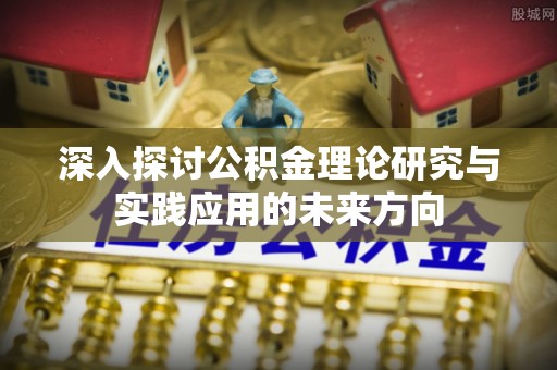 襄阳深入探讨公积金理论研究与实践应用的未来方向