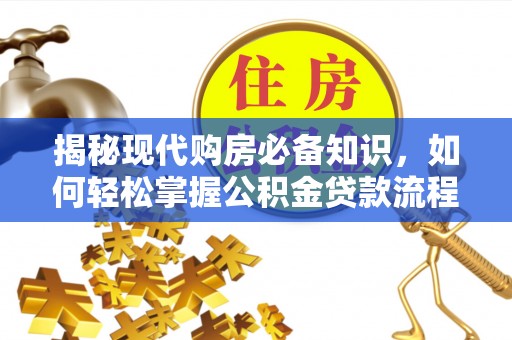 襄阳揭秘现代购房必备知识，如何轻松掌握公积金贷款流程