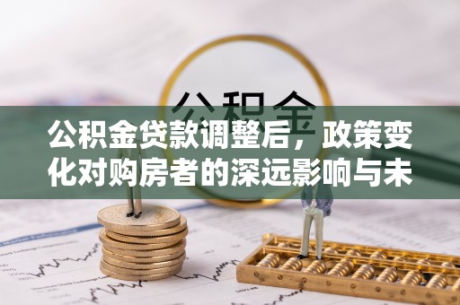 襄阳公积金贷款调整后，政策变化对购房者的深远影响与未来趋势分析